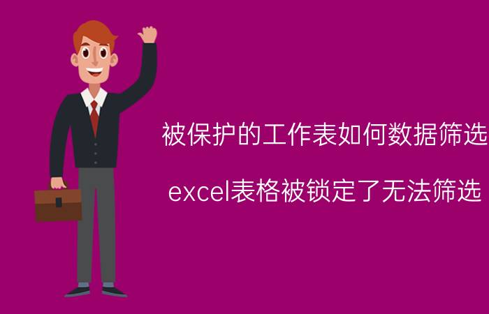 被保护的工作表如何数据筛选 excel表格被锁定了无法筛选？